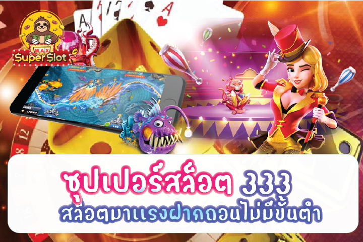 ซุปเปอร์สล็อต 333 สล็อตมาเเรงฝากถอนไม่มีขั้นต่ำ