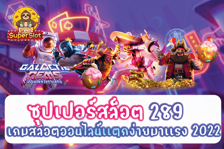 ซุปเปอร์สล็อต289 เกมสล็อตออนไลน์เเตกง่ายมาเเรง 2022